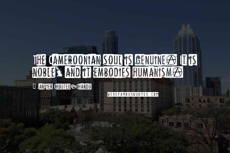 Janvier Chouteu-Chando Quotes: The Cameroonian soul is genuine. It is noble, and it embodies humanism.