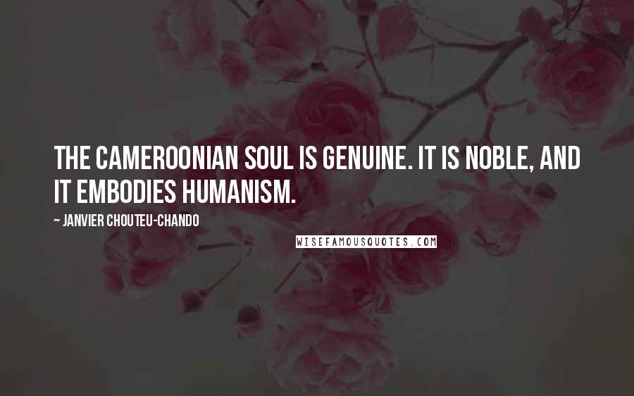 Janvier Chouteu-Chando Quotes: The Cameroonian soul is genuine. It is noble, and it embodies humanism.