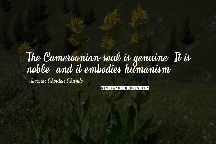 Janvier Chouteu-Chando Quotes: The Cameroonian soul is genuine. It is noble, and it embodies humanism.