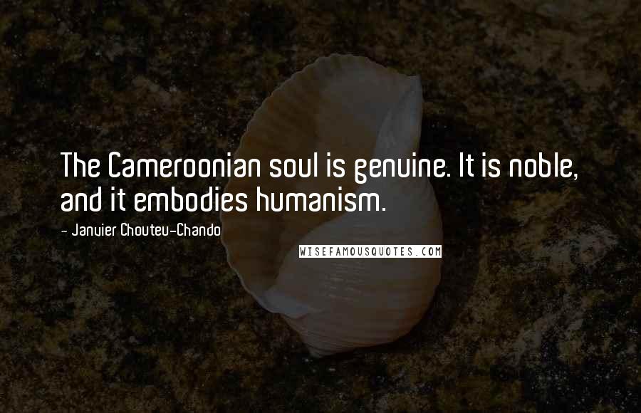 Janvier Chouteu-Chando Quotes: The Cameroonian soul is genuine. It is noble, and it embodies humanism.