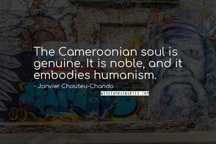 Janvier Chouteu-Chando Quotes: The Cameroonian soul is genuine. It is noble, and it embodies humanism.