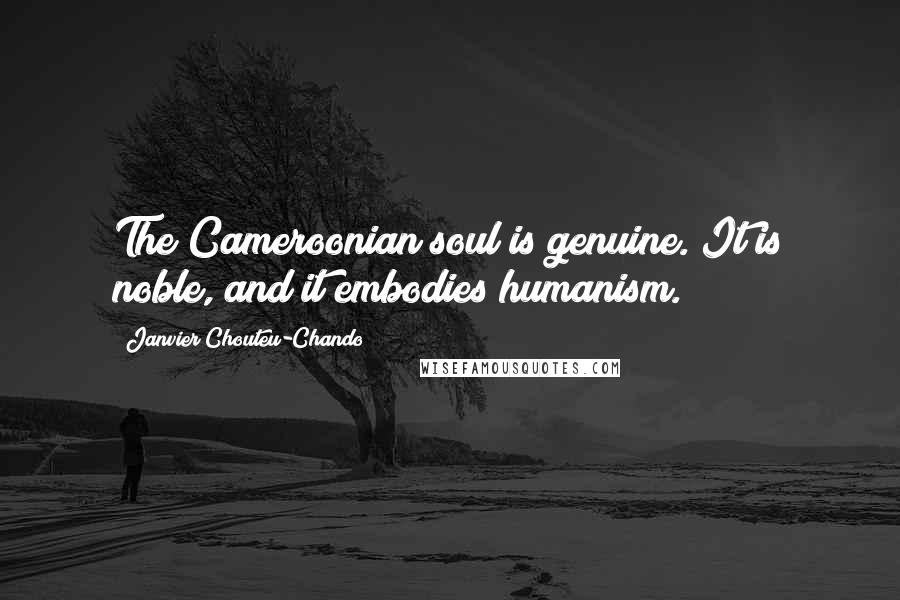 Janvier Chouteu-Chando Quotes: The Cameroonian soul is genuine. It is noble, and it embodies humanism.