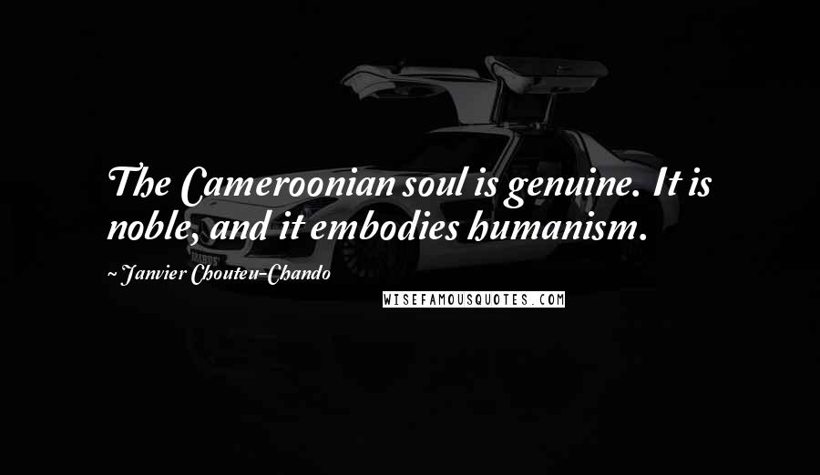 Janvier Chouteu-Chando Quotes: The Cameroonian soul is genuine. It is noble, and it embodies humanism.