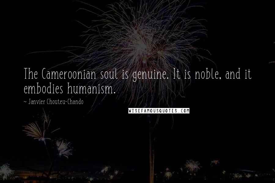 Janvier Chouteu-Chando Quotes: The Cameroonian soul is genuine. It is noble, and it embodies humanism.