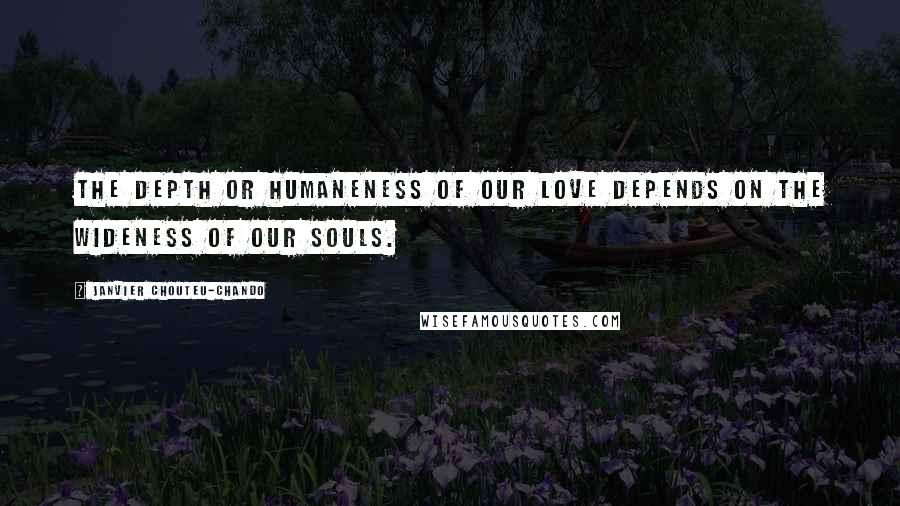 Janvier Chouteu-Chando Quotes: the depth or humaneness of our love depends on the wideness of our souls.