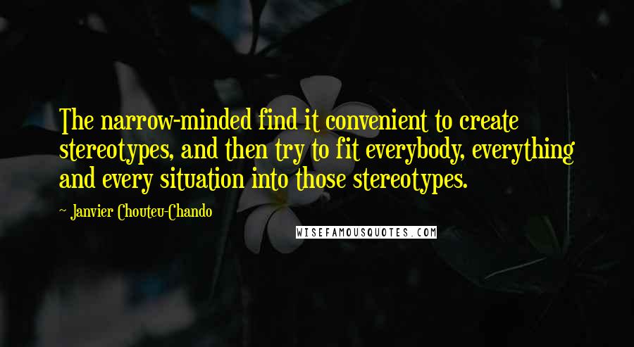 Janvier Chouteu-Chando Quotes: The narrow-minded find it convenient to create stereotypes, and then try to fit everybody, everything and every situation into those stereotypes.