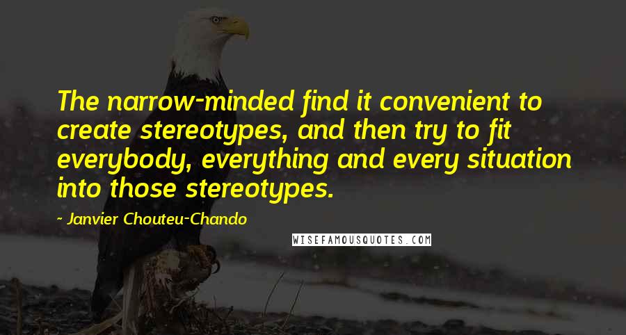 Janvier Chouteu-Chando Quotes: The narrow-minded find it convenient to create stereotypes, and then try to fit everybody, everything and every situation into those stereotypes.