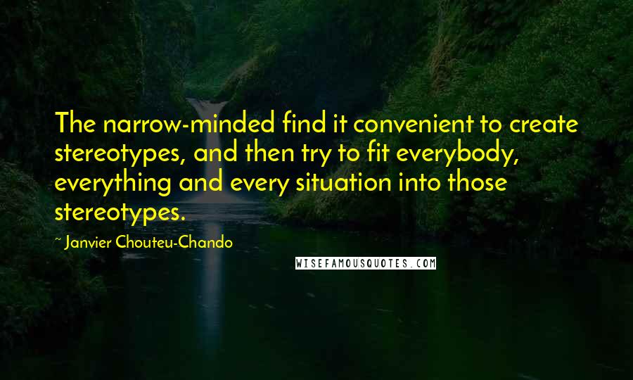 Janvier Chouteu-Chando Quotes: The narrow-minded find it convenient to create stereotypes, and then try to fit everybody, everything and every situation into those stereotypes.