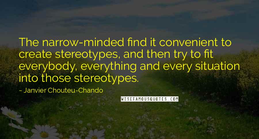 Janvier Chouteu-Chando Quotes: The narrow-minded find it convenient to create stereotypes, and then try to fit everybody, everything and every situation into those stereotypes.