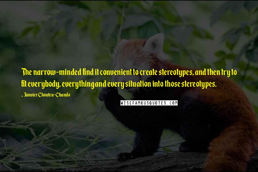 Janvier Chouteu-Chando Quotes: The narrow-minded find it convenient to create stereotypes, and then try to fit everybody, everything and every situation into those stereotypes.