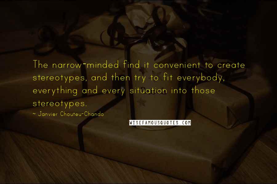 Janvier Chouteu-Chando Quotes: The narrow-minded find it convenient to create stereotypes, and then try to fit everybody, everything and every situation into those stereotypes.