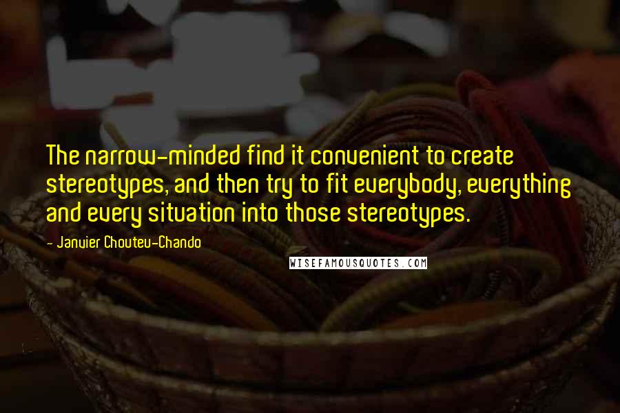 Janvier Chouteu-Chando Quotes: The narrow-minded find it convenient to create stereotypes, and then try to fit everybody, everything and every situation into those stereotypes.