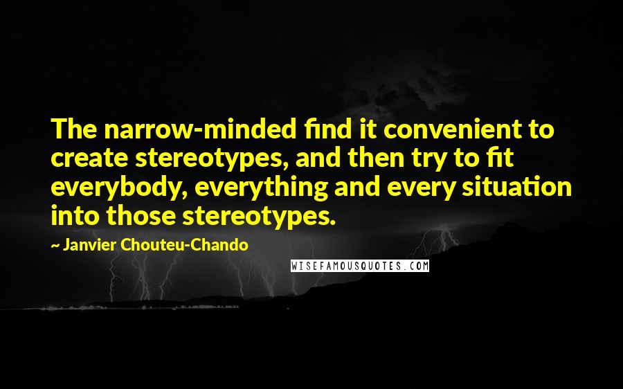 Janvier Chouteu-Chando Quotes: The narrow-minded find it convenient to create stereotypes, and then try to fit everybody, everything and every situation into those stereotypes.
