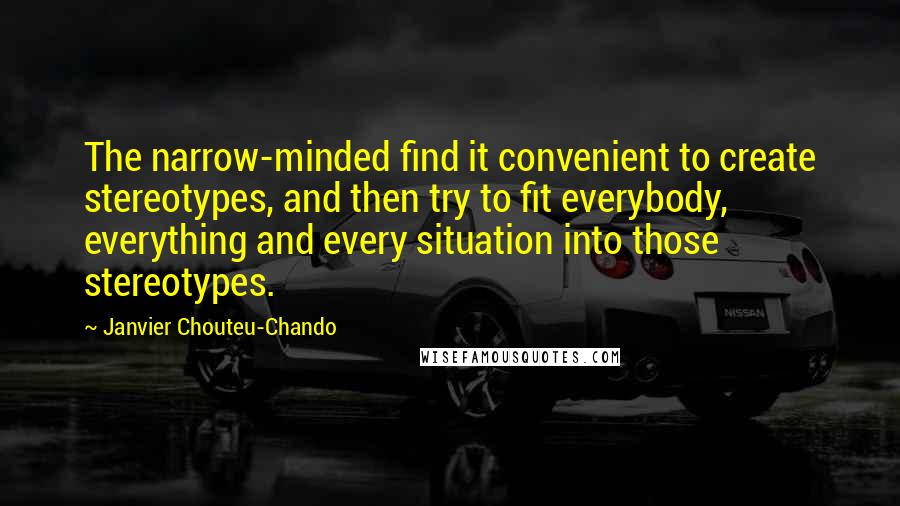 Janvier Chouteu-Chando Quotes: The narrow-minded find it convenient to create stereotypes, and then try to fit everybody, everything and every situation into those stereotypes.