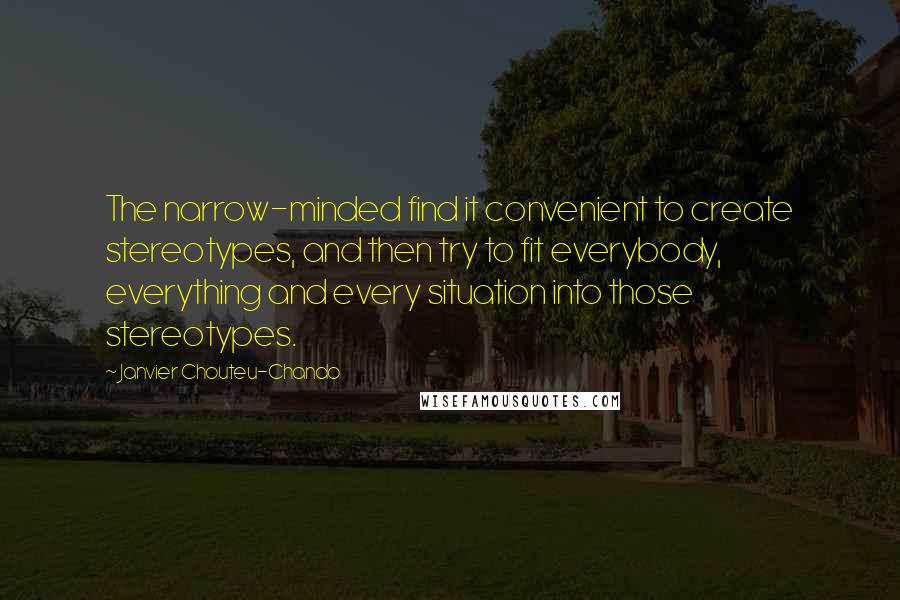 Janvier Chouteu-Chando Quotes: The narrow-minded find it convenient to create stereotypes, and then try to fit everybody, everything and every situation into those stereotypes.