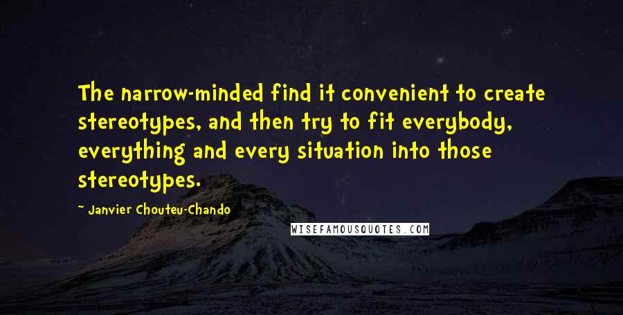 Janvier Chouteu-Chando Quotes: The narrow-minded find it convenient to create stereotypes, and then try to fit everybody, everything and every situation into those stereotypes.