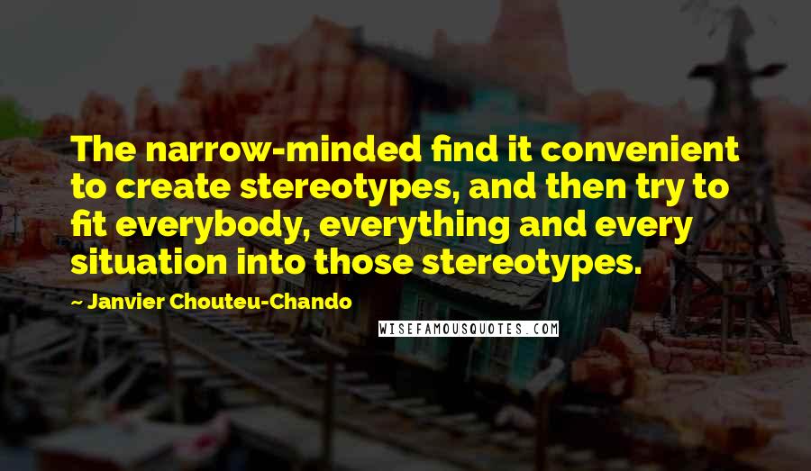 Janvier Chouteu-Chando Quotes: The narrow-minded find it convenient to create stereotypes, and then try to fit everybody, everything and every situation into those stereotypes.