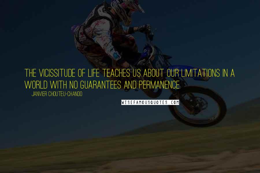 Janvier Chouteu-Chando Quotes: The vicissitude of life teaches us about our limitations in a world with no guarantees and permanence.