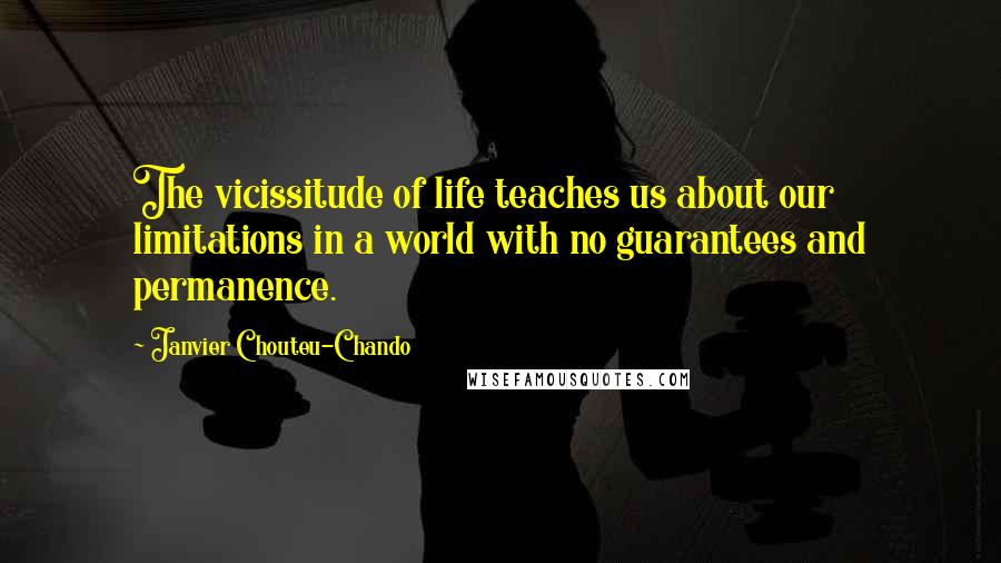 Janvier Chouteu-Chando Quotes: The vicissitude of life teaches us about our limitations in a world with no guarantees and permanence.