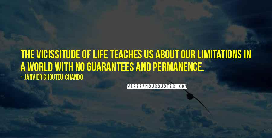 Janvier Chouteu-Chando Quotes: The vicissitude of life teaches us about our limitations in a world with no guarantees and permanence.