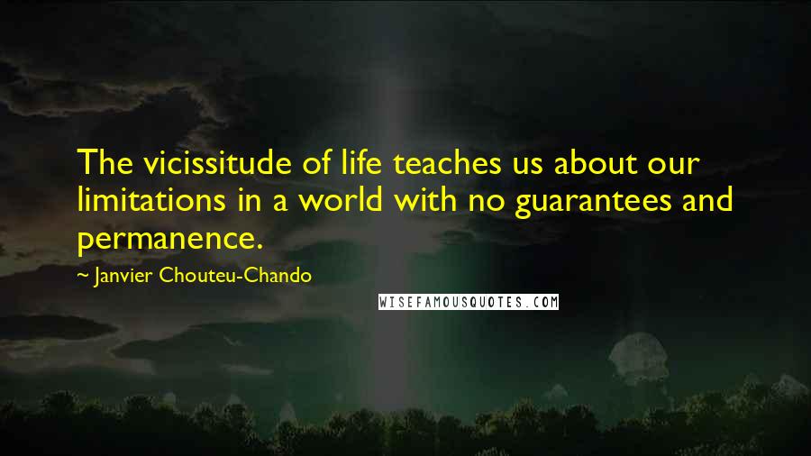 Janvier Chouteu-Chando Quotes: The vicissitude of life teaches us about our limitations in a world with no guarantees and permanence.