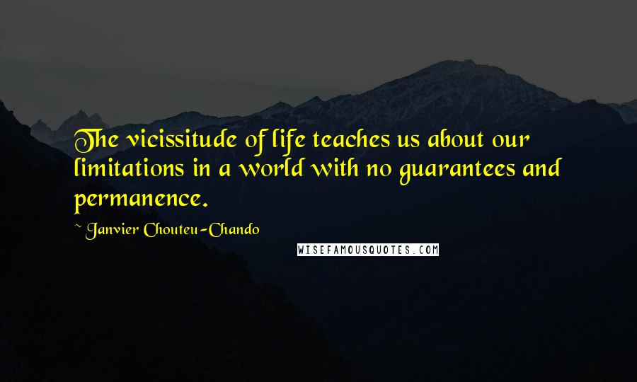 Janvier Chouteu-Chando Quotes: The vicissitude of life teaches us about our limitations in a world with no guarantees and permanence.