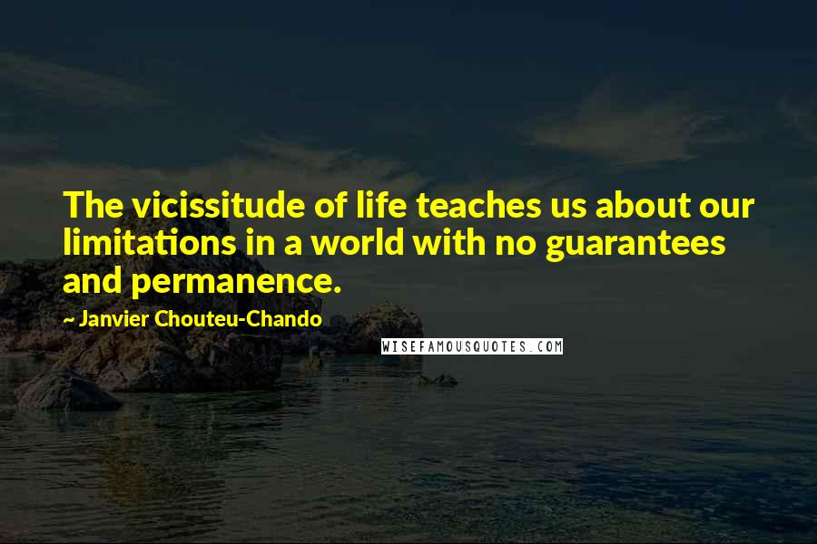 Janvier Chouteu-Chando Quotes: The vicissitude of life teaches us about our limitations in a world with no guarantees and permanence.