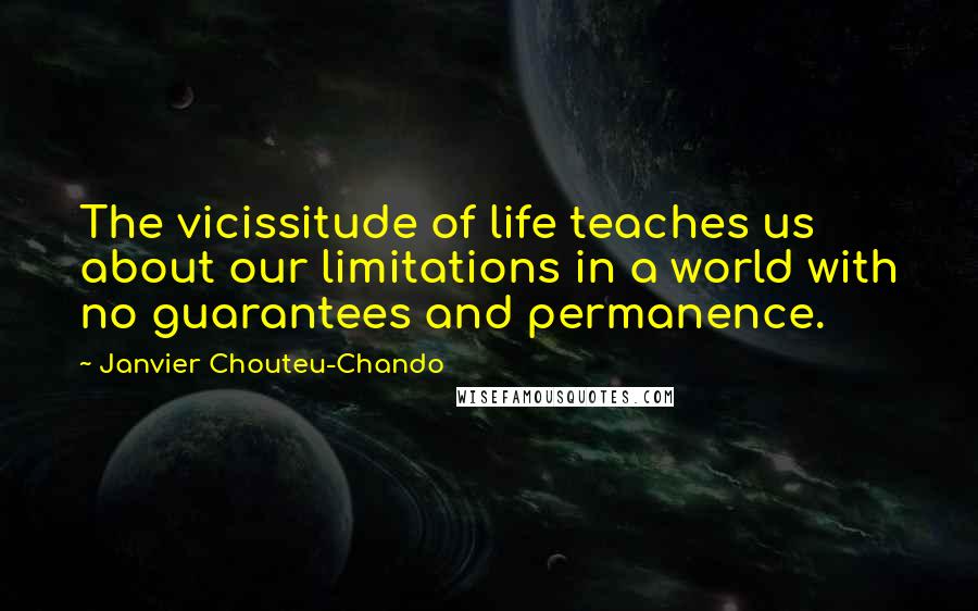 Janvier Chouteu-Chando Quotes: The vicissitude of life teaches us about our limitations in a world with no guarantees and permanence.