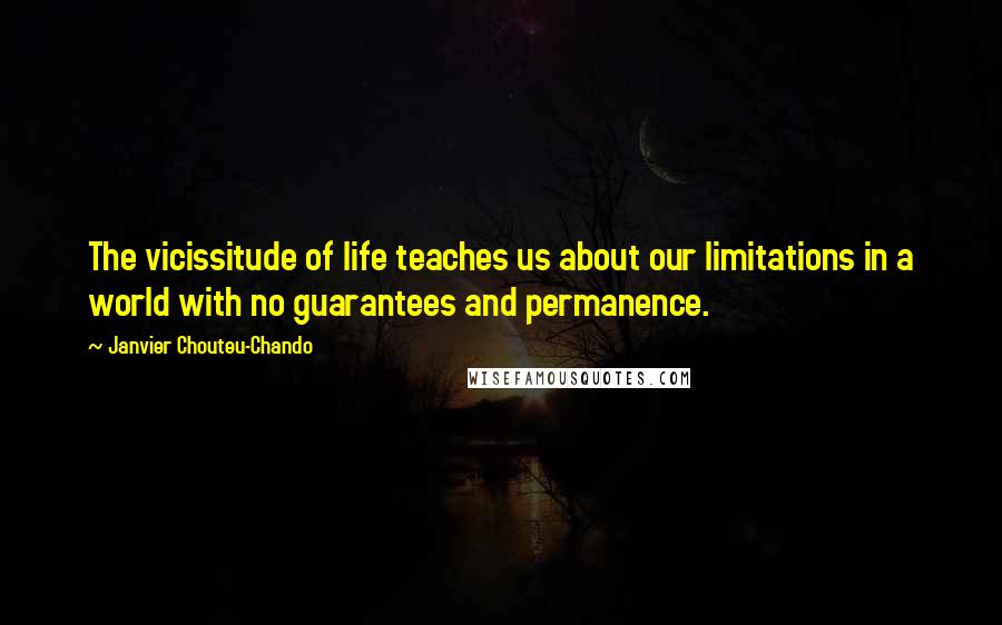 Janvier Chouteu-Chando Quotes: The vicissitude of life teaches us about our limitations in a world with no guarantees and permanence.