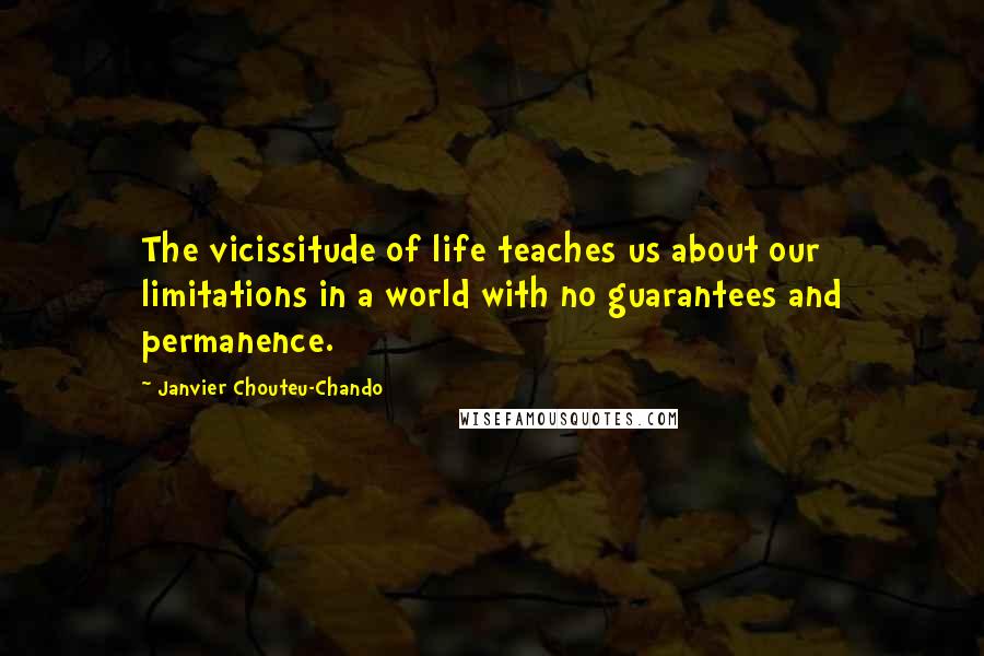 Janvier Chouteu-Chando Quotes: The vicissitude of life teaches us about our limitations in a world with no guarantees and permanence.