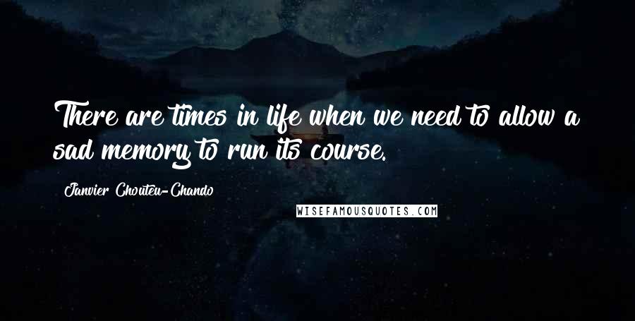 Janvier Chouteu-Chando Quotes: There are times in life when we need to allow a sad memory to run its course.