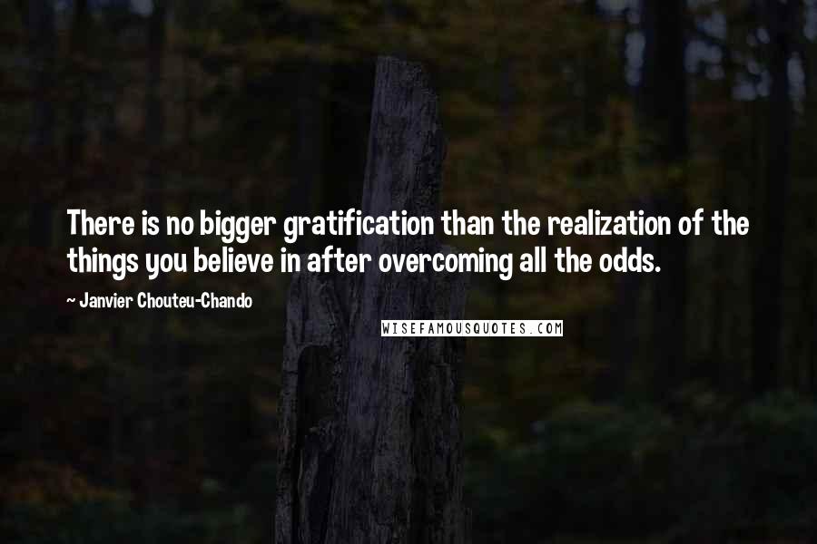 Janvier Chouteu-Chando Quotes: There is no bigger gratification than the realization of the things you believe in after overcoming all the odds.