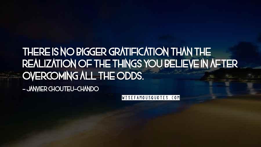 Janvier Chouteu-Chando Quotes: There is no bigger gratification than the realization of the things you believe in after overcoming all the odds.