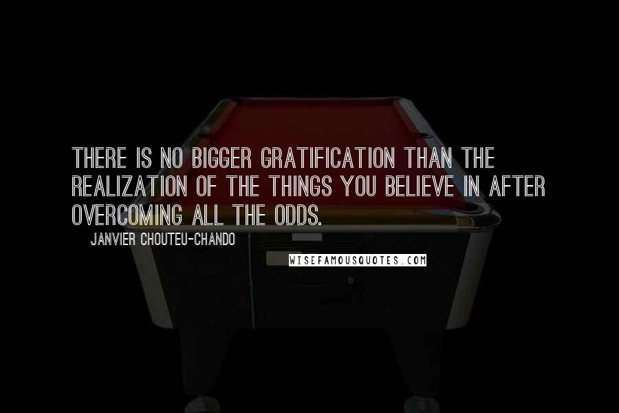 Janvier Chouteu-Chando Quotes: There is no bigger gratification than the realization of the things you believe in after overcoming all the odds.