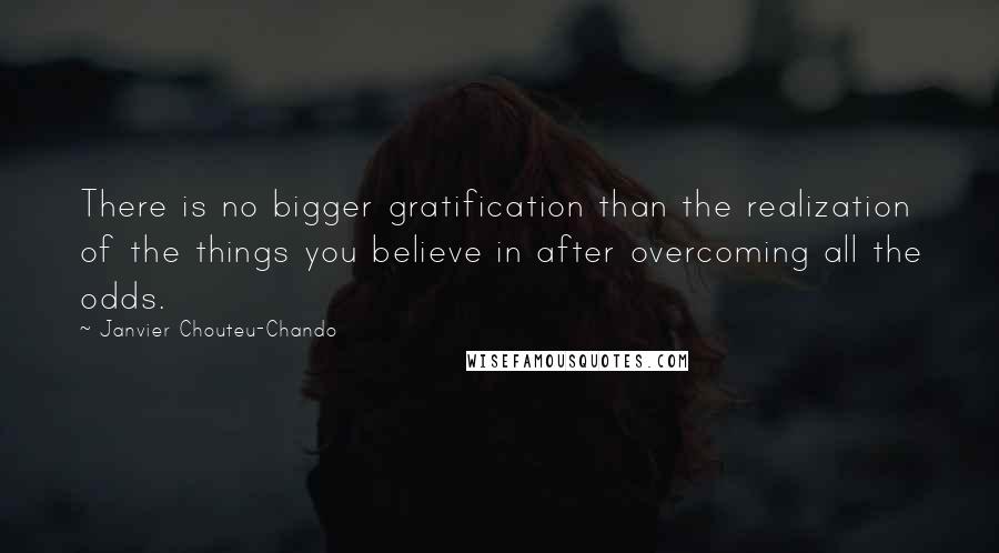 Janvier Chouteu-Chando Quotes: There is no bigger gratification than the realization of the things you believe in after overcoming all the odds.