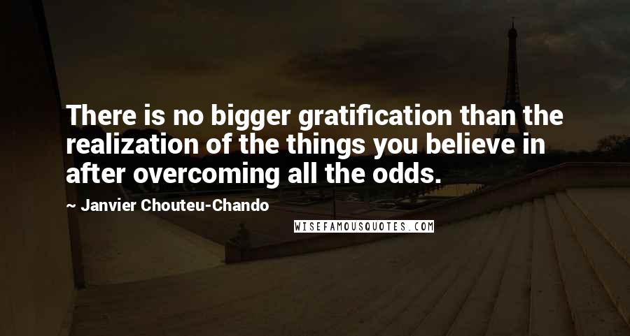 Janvier Chouteu-Chando Quotes: There is no bigger gratification than the realization of the things you believe in after overcoming all the odds.