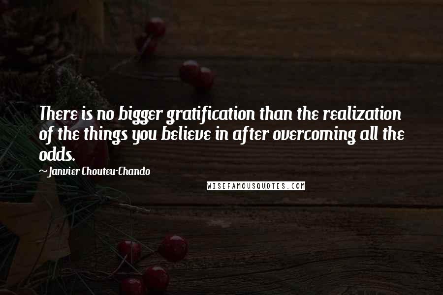 Janvier Chouteu-Chando Quotes: There is no bigger gratification than the realization of the things you believe in after overcoming all the odds.