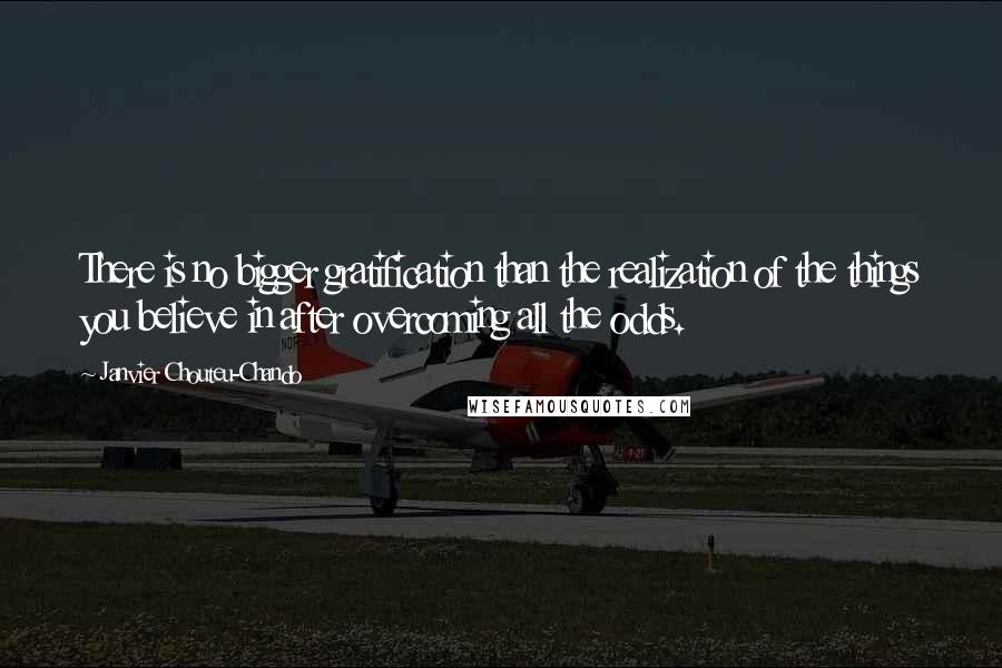 Janvier Chouteu-Chando Quotes: There is no bigger gratification than the realization of the things you believe in after overcoming all the odds.