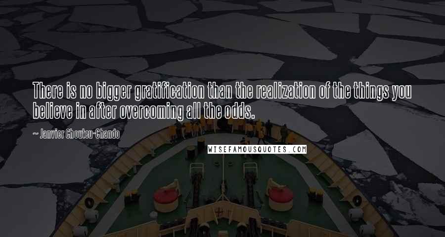 Janvier Chouteu-Chando Quotes: There is no bigger gratification than the realization of the things you believe in after overcoming all the odds.