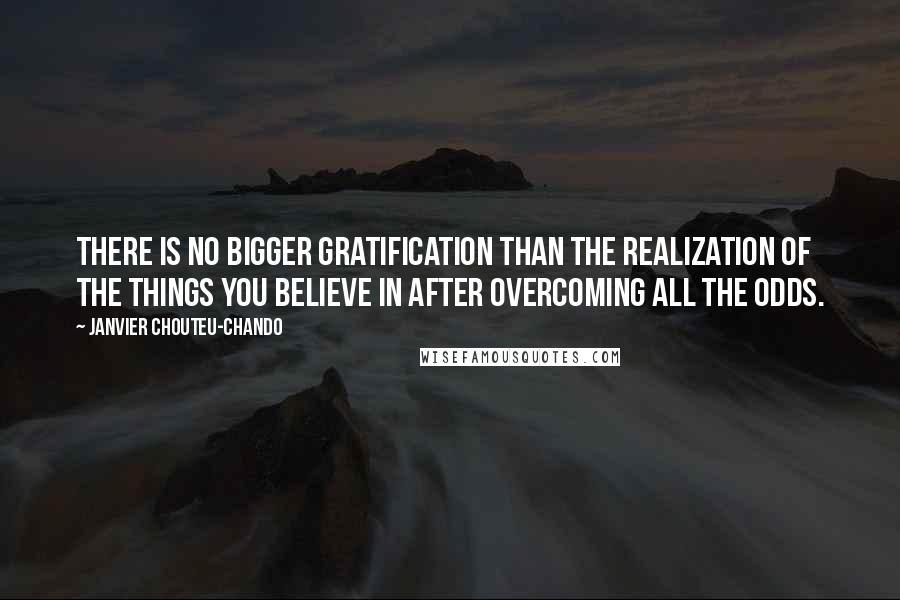 Janvier Chouteu-Chando Quotes: There is no bigger gratification than the realization of the things you believe in after overcoming all the odds.