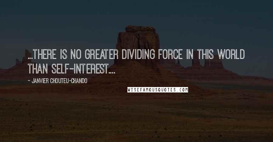 Janvier Chouteu-Chando Quotes: ...There is no greater dividing force in this world than self-interest....