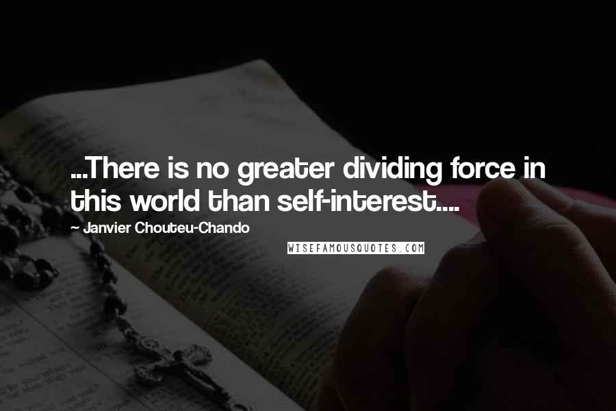 Janvier Chouteu-Chando Quotes: ...There is no greater dividing force in this world than self-interest....