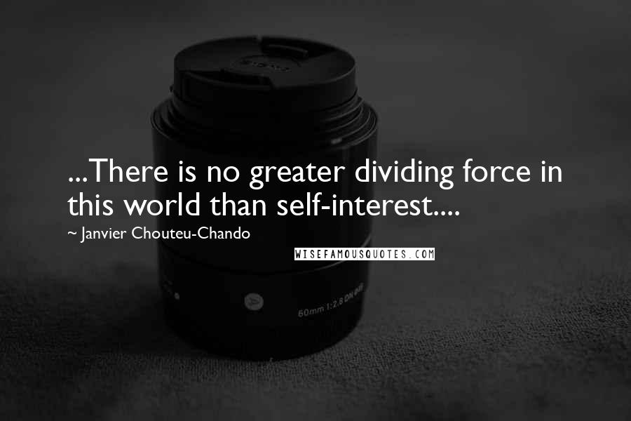 Janvier Chouteu-Chando Quotes: ...There is no greater dividing force in this world than self-interest....