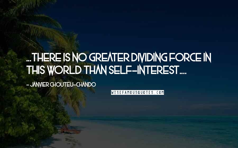 Janvier Chouteu-Chando Quotes: ...There is no greater dividing force in this world than self-interest....