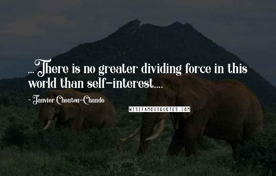 Janvier Chouteu-Chando Quotes: ...There is no greater dividing force in this world than self-interest....