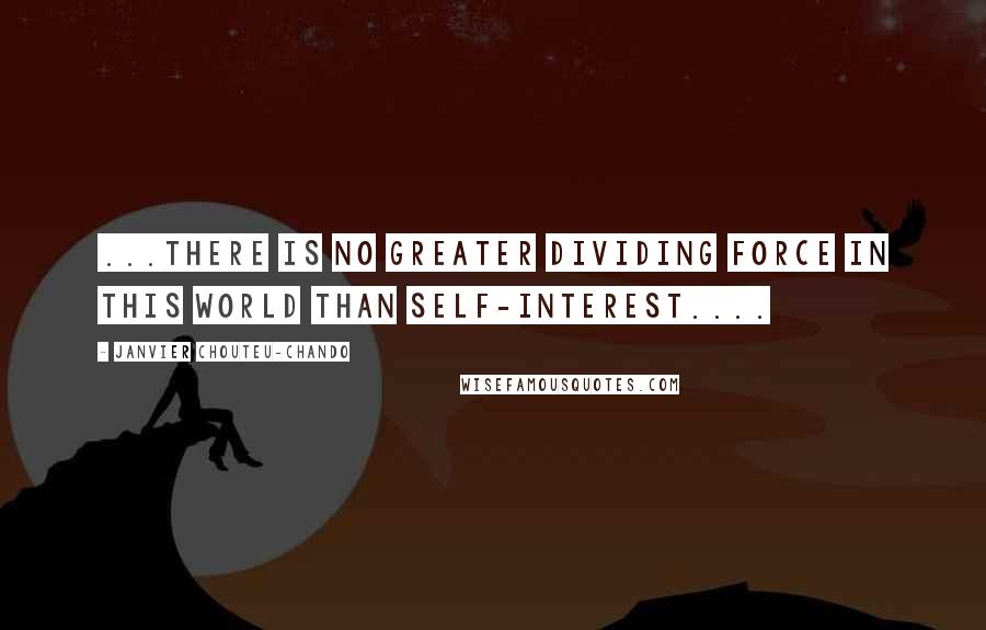 Janvier Chouteu-Chando Quotes: ...There is no greater dividing force in this world than self-interest....
