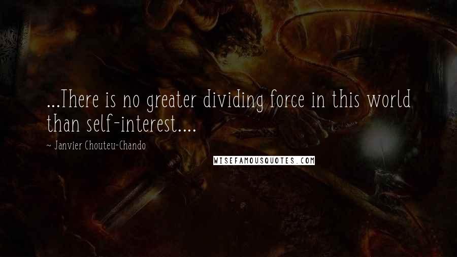 Janvier Chouteu-Chando Quotes: ...There is no greater dividing force in this world than self-interest....