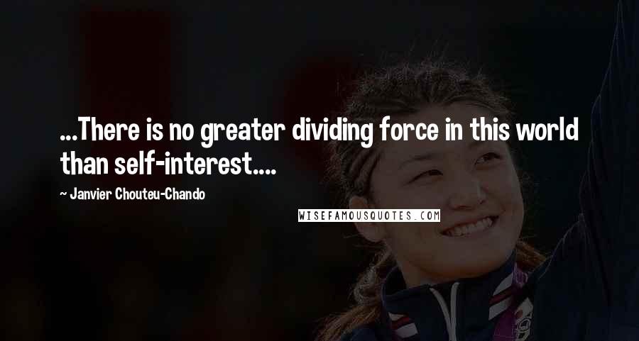 Janvier Chouteu-Chando Quotes: ...There is no greater dividing force in this world than self-interest....