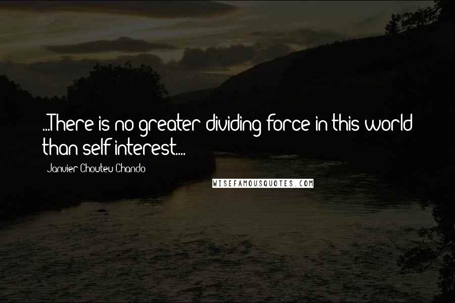 Janvier Chouteu-Chando Quotes: ...There is no greater dividing force in this world than self-interest....