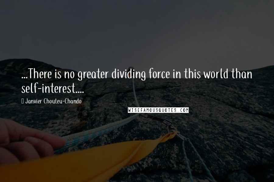 Janvier Chouteu-Chando Quotes: ...There is no greater dividing force in this world than self-interest....